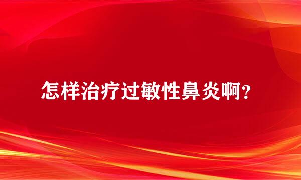 怎样治疗过敏性鼻炎啊？