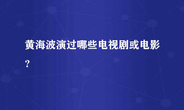 黄海波演过哪些电视剧或电影？