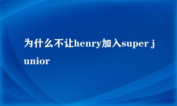 为什么不让henry加入super junior