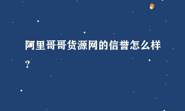 阿里哥哥货源网的信誉怎么样？