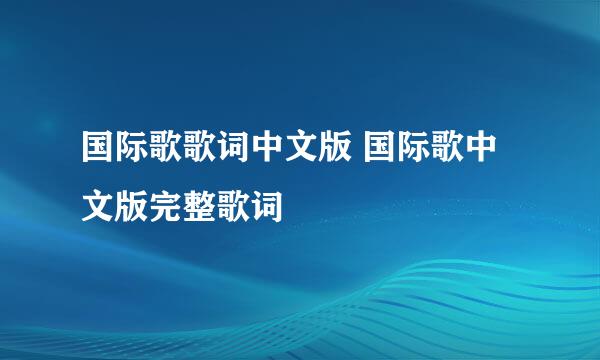 国际歌歌词中文版 国际歌中文版完整歌词