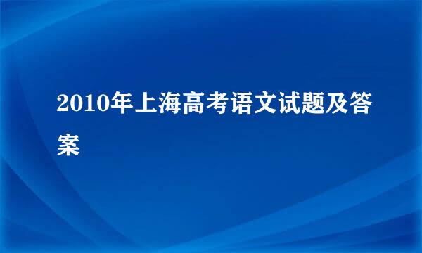 2010年上海高考语文试题及答案