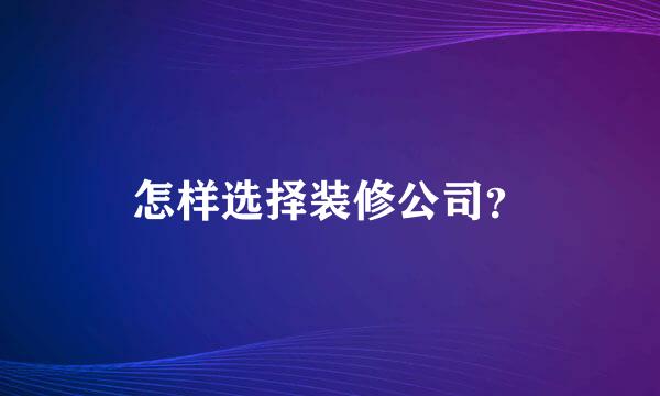 怎样选择装修公司？