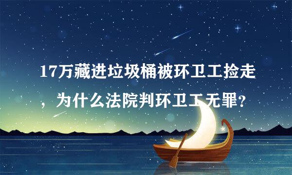 17万藏进垃圾桶被环卫工捡走，为什么法院判环卫工无罪？