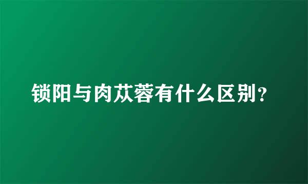 锁阳与肉苁蓉有什么区别？