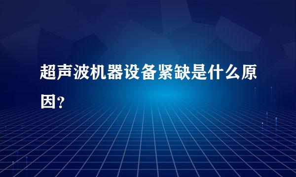 超声波机器设备紧缺是什么原因？