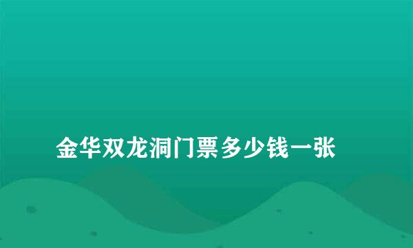 
金华双龙洞门票多少钱一张
