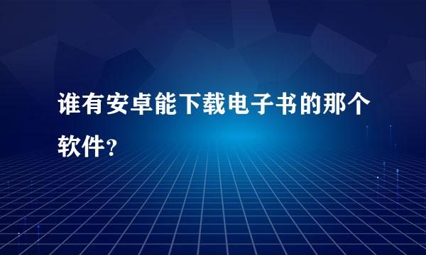 谁有安卓能下载电子书的那个软件？