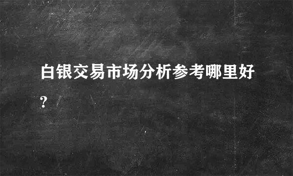 白银交易市场分析参考哪里好？