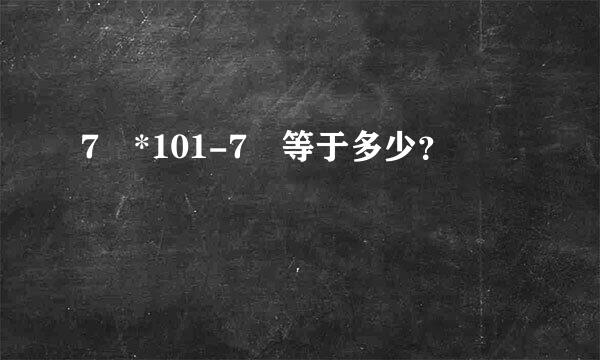 7*101-7等于多少？