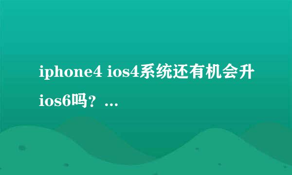 iphone4 ios4系统还有机会升ios6吗？ 听说现在苹果把验证关了……