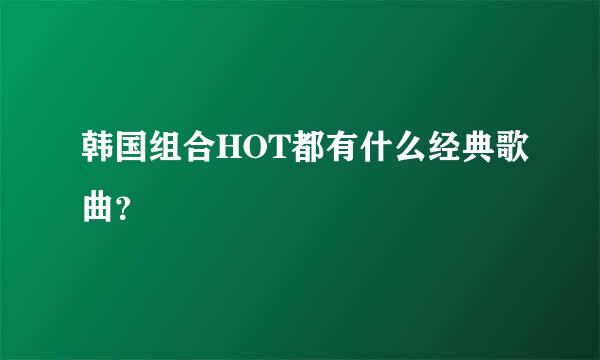 韩国组合HOT都有什么经典歌曲？