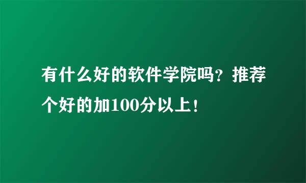 有什么好的软件学院吗？推荐个好的加100分以上！