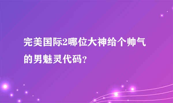 完美国际2哪位大神给个帅气的男魅灵代码？