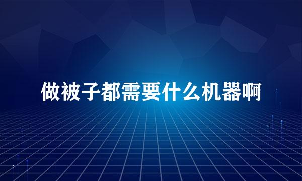 做被子都需要什么机器啊