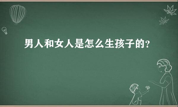 男人和女人是怎么生孩子的？