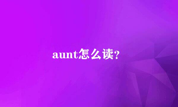 aunt怎么读？