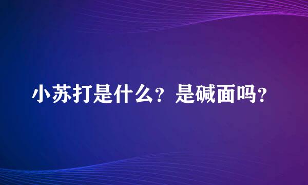 小苏打是什么？是碱面吗？