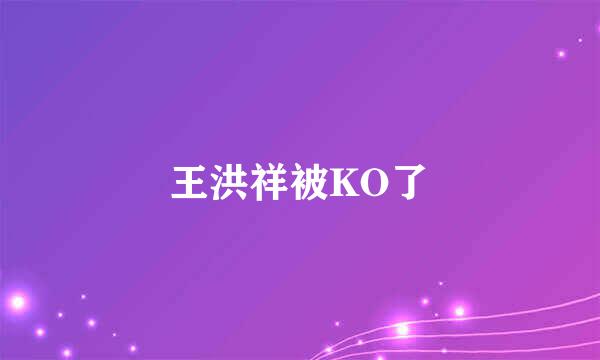 王洪祥被KO了