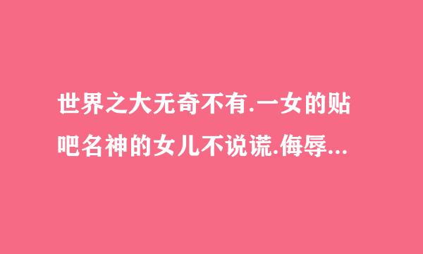 世界之大无奇不有.一女的贴吧名神的女儿不说谎.侮辱鹿晗和世勋.说世勋是她前男友.鹿晗是她男朋友.该怎么治