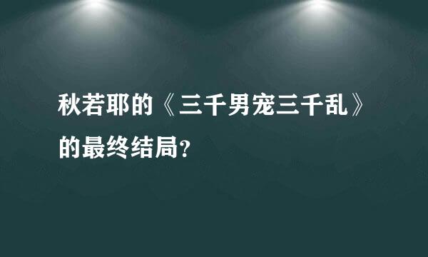 秋若耶的《三千男宠三千乱》的最终结局？