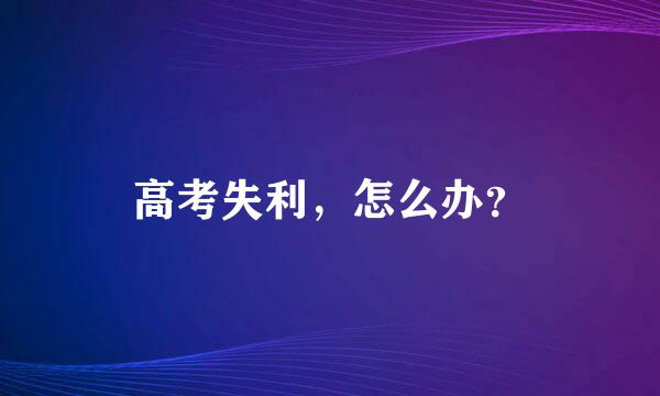 高考失利，怎么办？