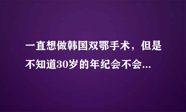 一直想做韩国双鄂手术，但是不知道30岁的年纪会不会不容易恢复好啊？