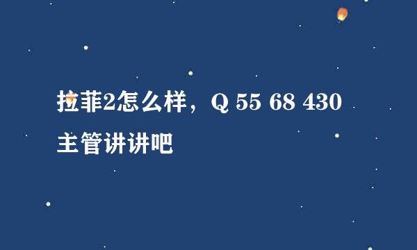 拉菲2怎么样，Q 55 68 430 主管讲讲吧