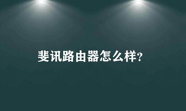 斐讯路由器怎么样？