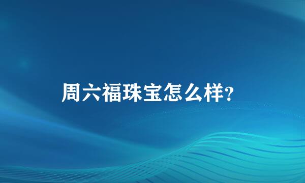 周六福珠宝怎么样？