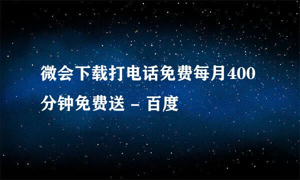 微会下载打电话免费每月400分钟免费送 - 百度