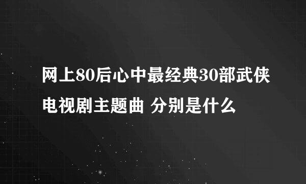 网上80后心中最经典30部武侠电视剧主题曲 分别是什么