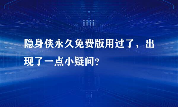 隐身侠永久免费版用过了，出现了一点小疑问？