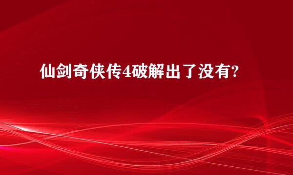 仙剑奇侠传4破解出了没有?