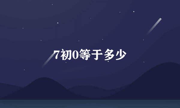 7初0等于多少