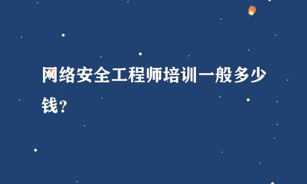 网络安全工程师培训一般多少钱？