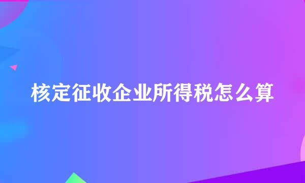 核定征收企业所得税怎么算