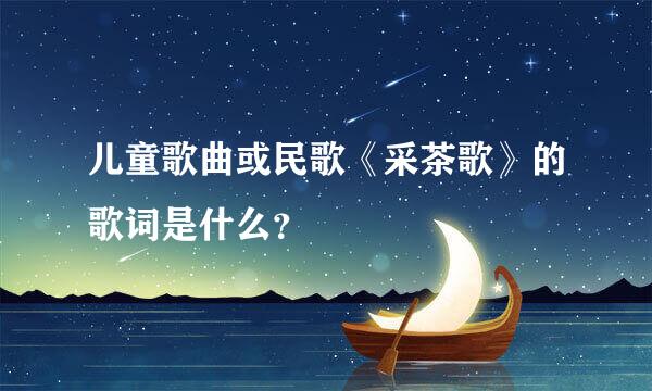 儿童歌曲或民歌《采茶歌》的歌词是什么？