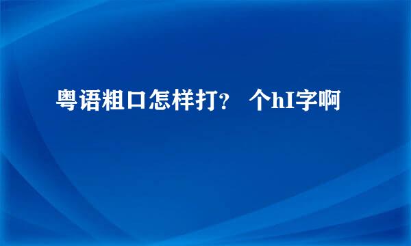 粤语粗口怎样打？ 个hI字啊