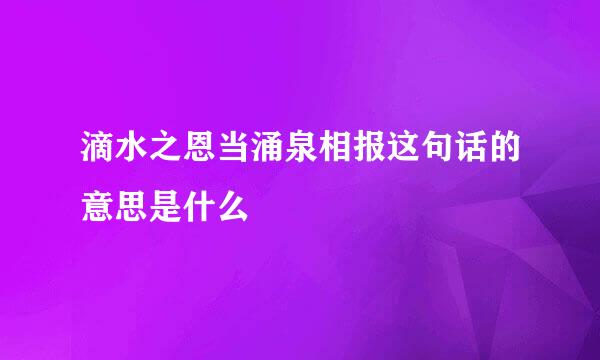 滴水之恩当涌泉相报这句话的意思是什么