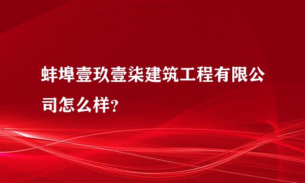 蚌埠壹玖壹柒建筑工程有限公司怎么样？