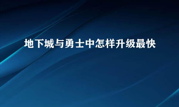 地下城与勇士中怎样升级最快