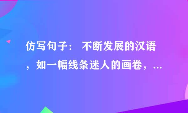 仿写句子： 不断发展的汉语，如一幅线条迷人的画卷，_____________，______________，_____________。