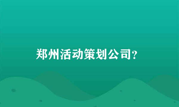 郑州活动策划公司？