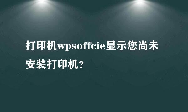 打印机wpsoffcie显示您尚未安装打印机？