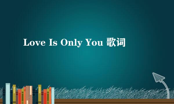 Love Is Only You 歌词