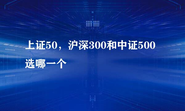 上证50，沪深300和中证500选哪一个