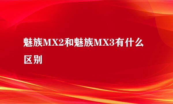 魅族MX2和魅族MX3有什么区别