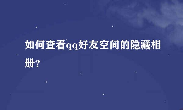 如何查看qq好友空间的隐藏相册？