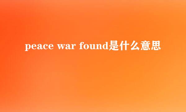 peace war found是什么意思